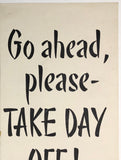 GO AHEAD, PLEASE - TAKE DAY OFF!